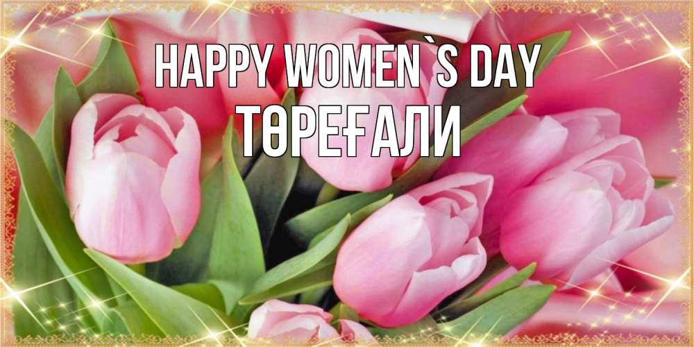 Greetings card с именем, Төреғали happy women`s day красивые открытки на 8 марта для милых дам Greetings with text for free download 